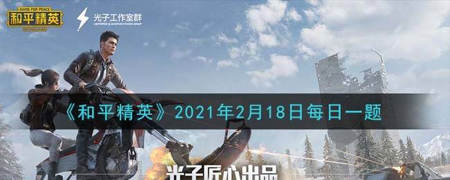 《和平精英》2021年2月18日每日一题答案