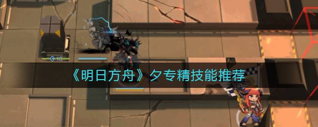 《明日方舟》夕专精技能推荐