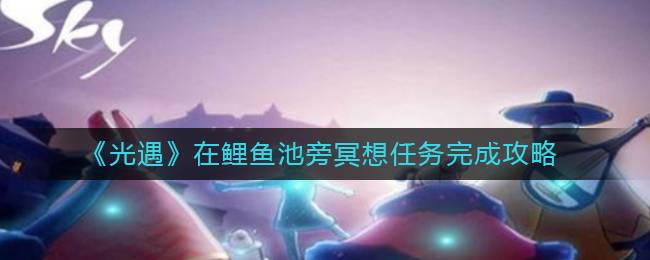 《光遇》在鲤鱼池旁冥想任务完成攻略