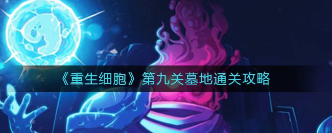 《重生细胞》第九关墓地通关攻略