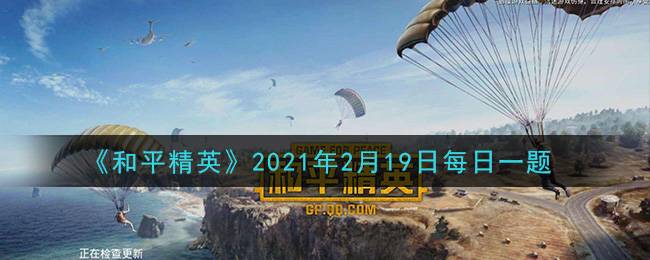 《和平精英》2021年2月19日每日一题答案