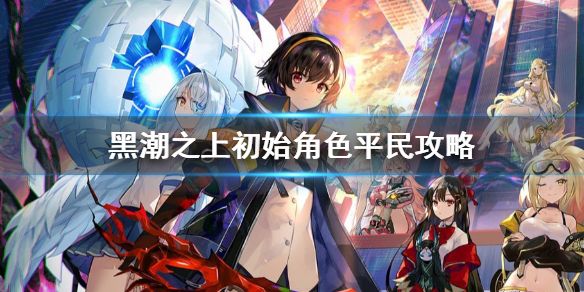 黑潮之上角色推荐 初始平民角色攻略[多图]