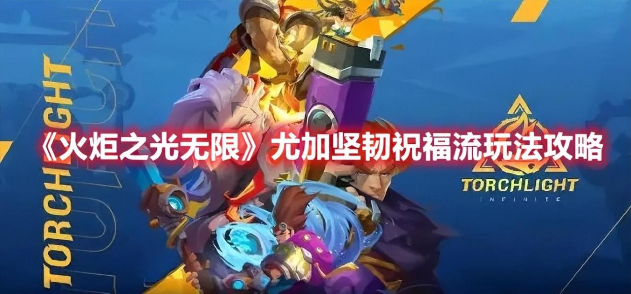 火炬之光无限尤加坚韧祝福流怎么玩？火炬之光无限尤加坚韧祝福流玩法攻略