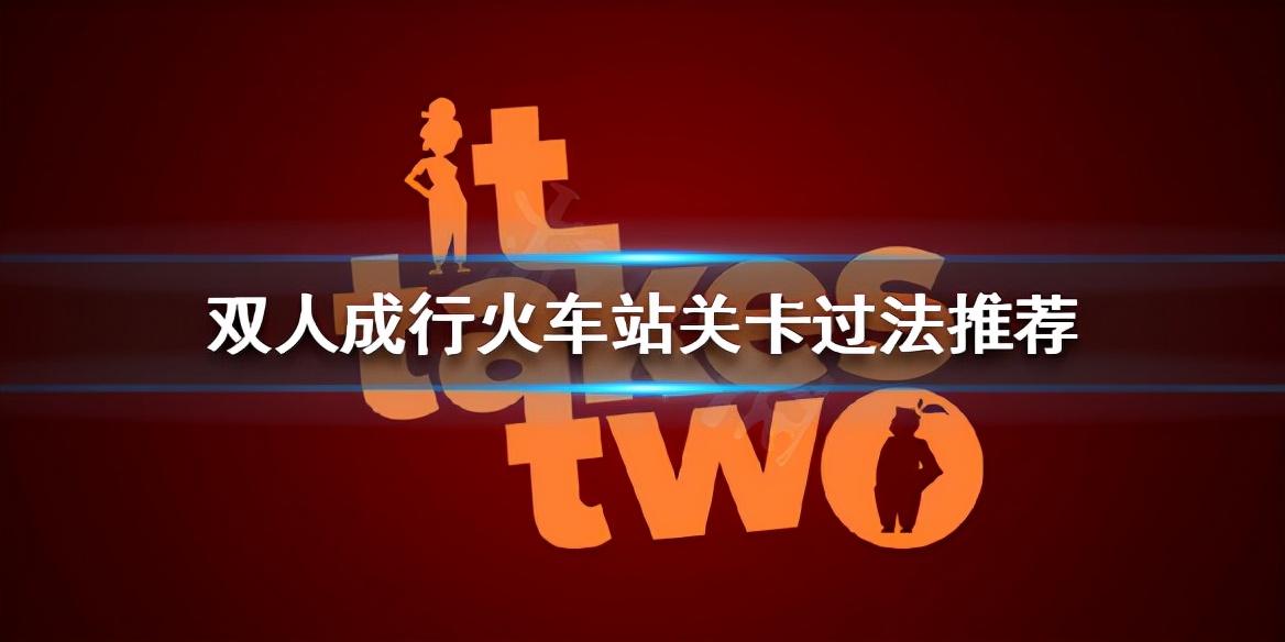 双人同行罗斯的房间之火车站攻略，双人成行火车站关卡过法推荐